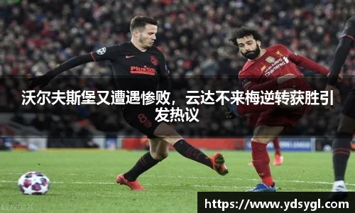 沃尔夫斯堡又遭遇惨败，云达不来梅逆转获胜引发热议