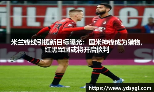 米兰锋线引援新目标曝光：国米神锋成为猎物，红黑军团或将开启谈判