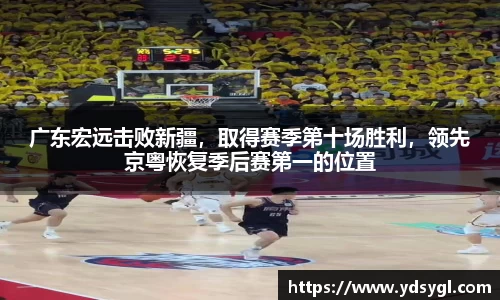广东宏远击败新疆，取得赛季第十场胜利，领先京粤恢复季后赛第一的位置