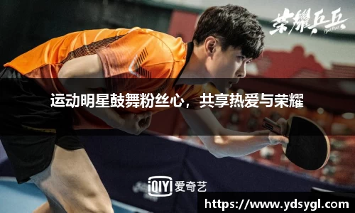 运动明星鼓舞粉丝心，共享热爱与荣耀