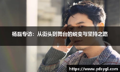 杨磊专访：从街头到舞台的蜕变与坚持之路