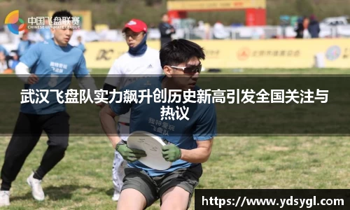 武汉飞盘队实力飙升创历史新高引发全国关注与热议
