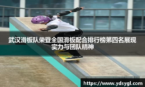 武汉滑板队荣登全国滑板配合排行榜第四名展现实力与团队精神
