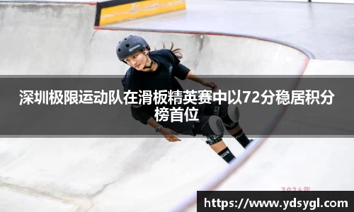 深圳极限运动队在滑板精英赛中以72分稳居积分榜首位