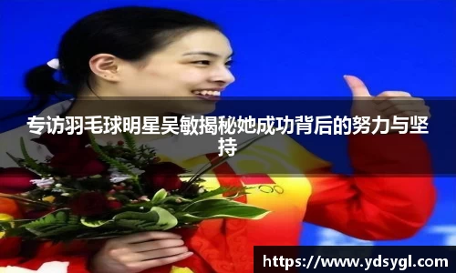 专访羽毛球明星吴敏揭秘她成功背后的努力与坚持