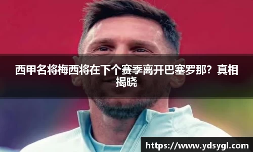 西甲名将梅西将在下个赛季离开巴塞罗那？真相揭晓