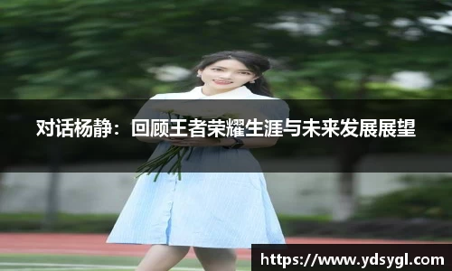 对话杨静：回顾王者荣耀生涯与未来发展展望