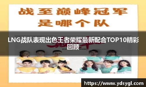 LNG战队表现出色王者荣耀最新配合TOP10精彩回顾
