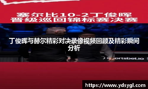 丁俊晖与赫尔精彩对决录像视频回顾及精彩瞬间分析