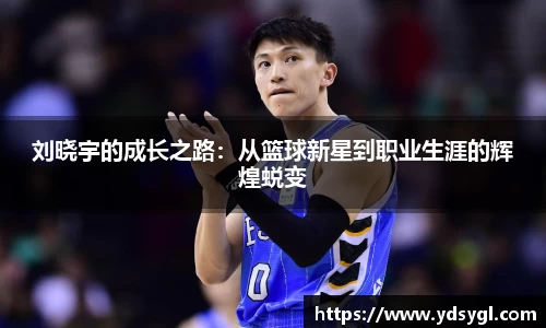 刘晓宇的成长之路：从篮球新星到职业生涯的辉煌蜕变