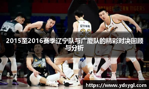 2015至2016赛季辽宁队与广厦队的精彩对决回顾与分析