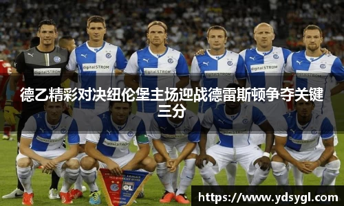 德乙精彩对决纽伦堡主场迎战德雷斯顿争夺关键三分