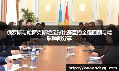 俄罗斯与哈萨克斯坦足球比赛直播全程回顾与精彩瞬间分享