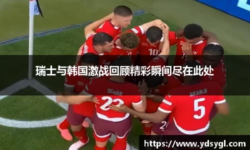 瑞士与韩国激战回顾精彩瞬间尽在此处