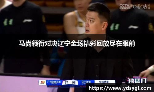 马尚领衔对决辽宁全场精彩回放尽在眼前