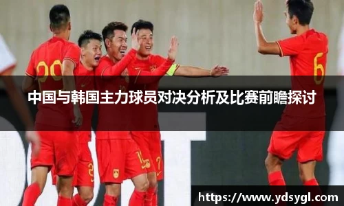 中国与韩国主力球员对决分析及比赛前瞻探讨