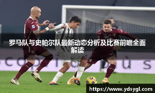 罗马队与史帕尔队最新动态分析及比赛前瞻全面解读
