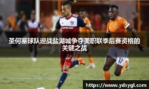 圣何塞球队迎战盐湖城争夺美职联季后赛资格的关键之战