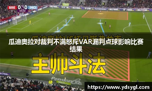 瓜迪奥拉对裁判不满怒斥VAR漏判点球影响比赛结果