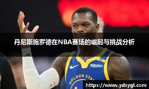 丹尼斯施罗德在NBA赛场的崛起与挑战分析
