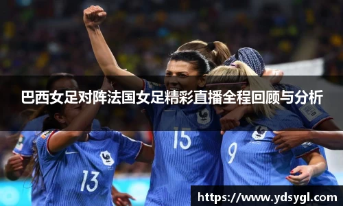 巴西女足对阵法国女足精彩直播全程回顾与分析
