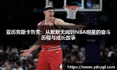 亚历克斯卡鲁索：从默默无闻到NBA明星的奋斗历程与成长故事
