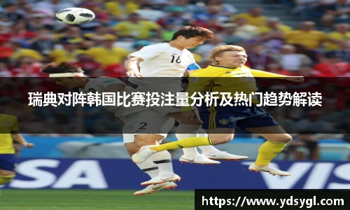 瑞典对阵韩国比赛投注量分析及热门趋势解读