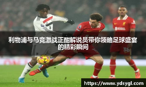 利物浦与马竞激战正酣解说员带你领略足球盛宴的精彩瞬间