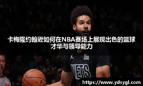 卡梅隆约翰逊如何在NBA赛场上展现出色的篮球才华与领导能力