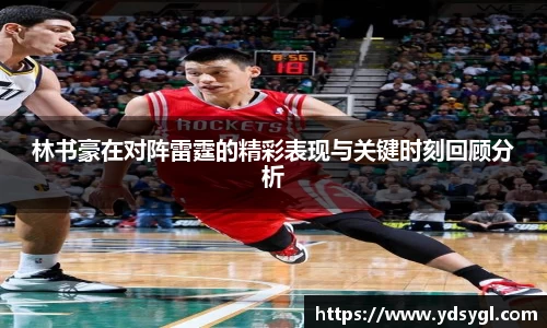 林书豪在对阵雷霆的精彩表现与关键时刻回顾分析