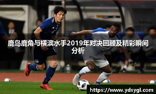 鹿岛鹿角与横滨水手2019年对决回顾及精彩瞬间分析