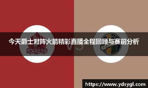 今天爵士对阵火箭精彩直播全程回顾与赛前分析