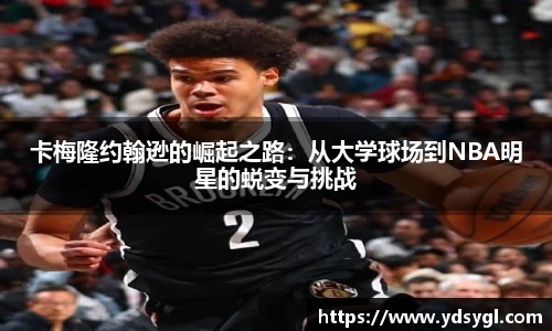卡梅隆约翰逊的崛起之路：从大学球场到NBA明星的蜕变与挑战