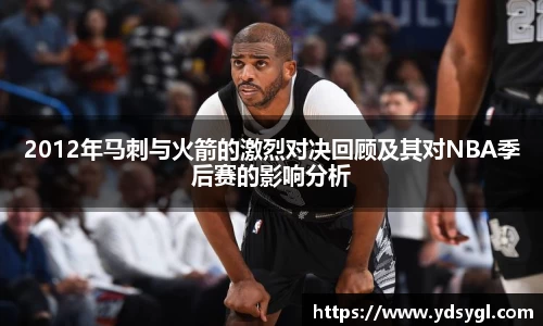 2012年马刺与火箭的激烈对决回顾及其对NBA季后赛的影响分析