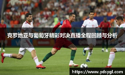克罗地亚与葡萄牙精彩对决直播全程回顾与分析