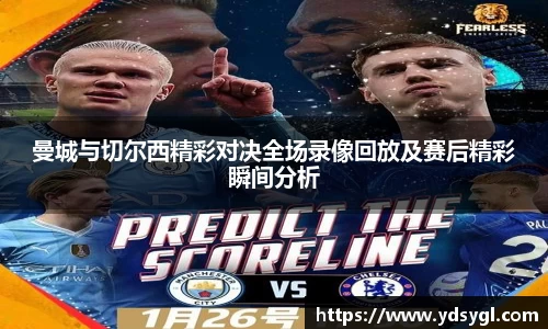 曼城与切尔西精彩对决全场录像回放及赛后精彩瞬间分析