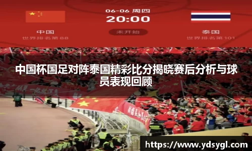 中国杯国足对阵泰国精彩比分揭晓赛后分析与球员表现回顾