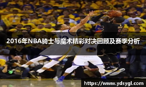 2016年NBA骑士与魔术精彩对决回顾及赛季分析