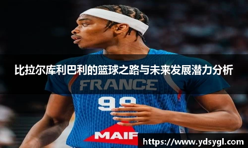 比拉尔库利巴利的篮球之路与未来发展潜力分析