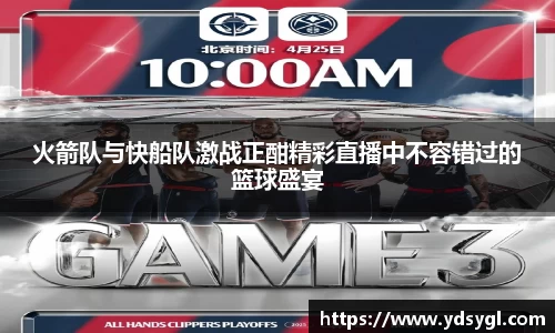火箭队与快船队激战正酣精彩直播中不容错过的篮球盛宴