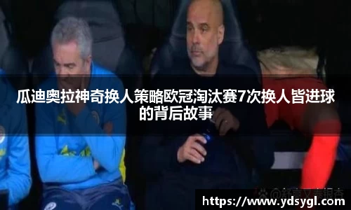 瓜迪奥拉神奇换人策略欧冠淘汰赛7次换人皆进球的背后故事