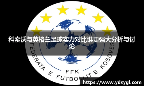 科索沃与英格兰足球实力对比谁更强大分析与讨论