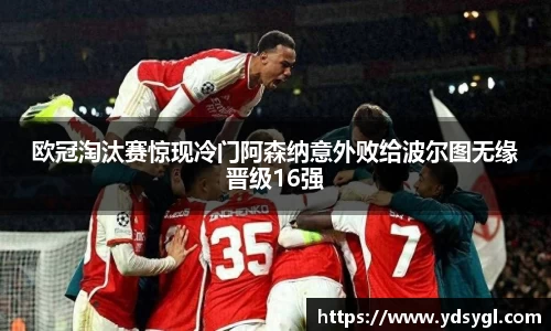 欧冠淘汰赛惊现冷门阿森纳意外败给波尔图无缘晋级16强
