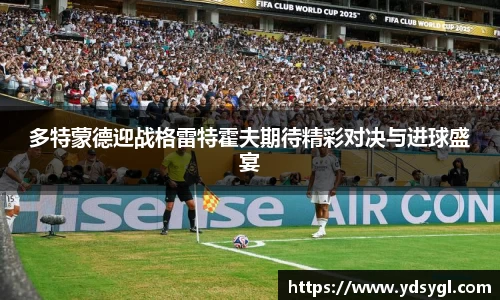 多特蒙德迎战格雷特霍夫期待精彩对决与进球盛宴