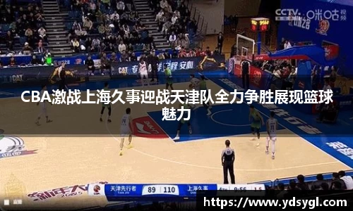 CBA激战上海久事迎战天津队全力争胜展现篮球魅力