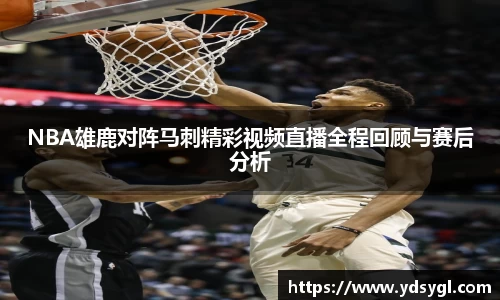 NBA雄鹿对阵马刺精彩视频直播全程回顾与赛后分析