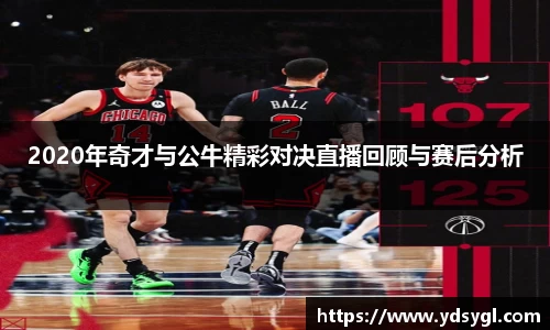 2020年奇才与公牛精彩对决直播回顾与赛后分析