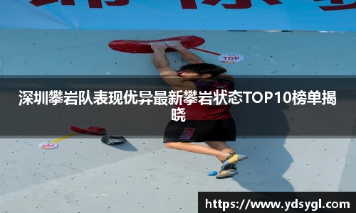 深圳攀岩队表现优异最新攀岩状态TOP10榜单揭晓