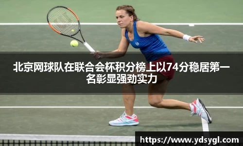 北京网球队在联合会杯积分榜上以74分稳居第一名彰显强劲实力