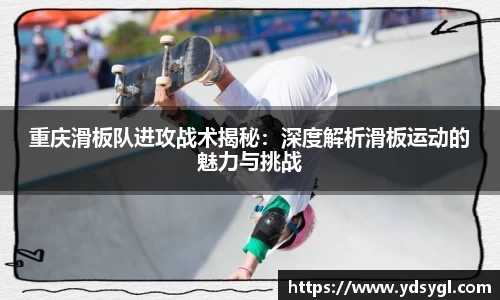 重庆滑板队进攻战术揭秘：深度解析滑板运动的魅力与挑战